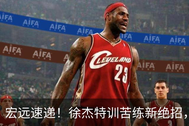 宏远速递！徐杰特训苦练新绝招，张文逸或续约，杜锋缺席夏训